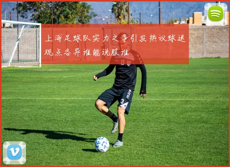 上海足球队实力之争引发热议球迷观点各异谁能说服谁