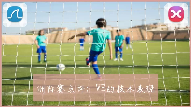 洲际赛点评：WE的技术表现