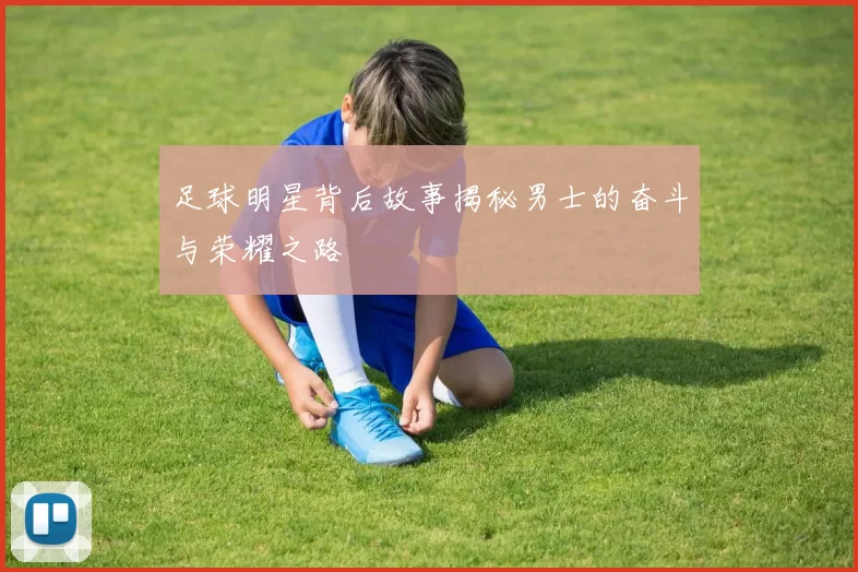 足球明星背后故事揭秘男士的奋斗与荣耀之路