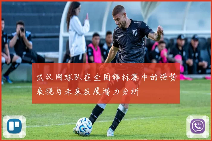 武汉网球队在全国锦标赛中的强势表现与未来发展潜力分析