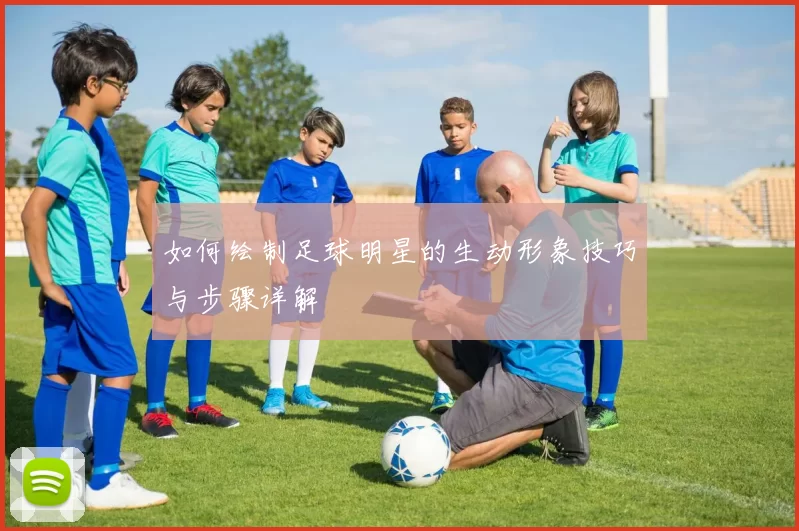 如何绘制足球明星的生动形象技巧与步骤详解